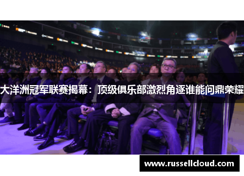 大洋洲冠军联赛揭幕：顶级俱乐部激烈角逐谁能问鼎荣耀