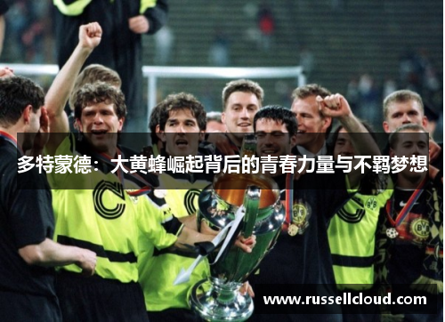 多特蒙德：大黄蜂崛起背后的青春力量与不羁梦想