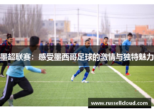 墨超联赛:感受墨西哥足球的激情与独特魅力