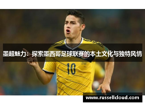 墨超魅力：探索墨西哥足球联赛的本土文化与独特风情