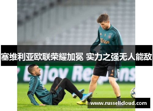 塞维利亚欧联荣耀加冕 实力之强无人能敌