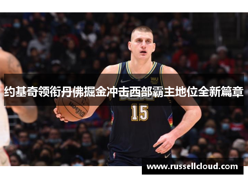 约基奇领衔丹佛掘金冲击西部霸主地位全新篇章