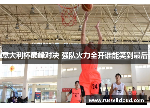 意大利杯巅峰对决 强队火力全开谁能笑到最后