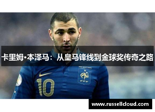 卡里姆·本泽马：从皇马锋线到金球奖传奇之路