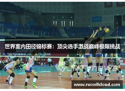 世界室内田径锦标赛：顶尖选手激战巅峰极限挑战