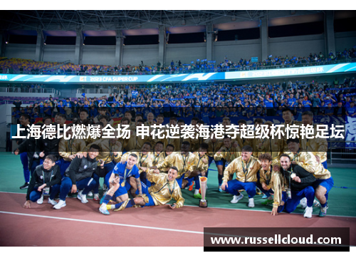 上海德比燃爆全场 申花逆袭海港夺超级杯惊艳足坛