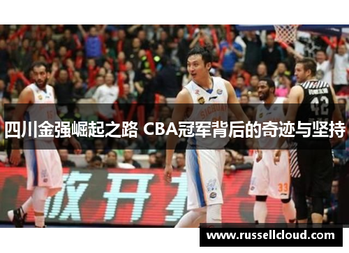 四川金强崛起之路 CBA冠军背后的奇迹与坚持