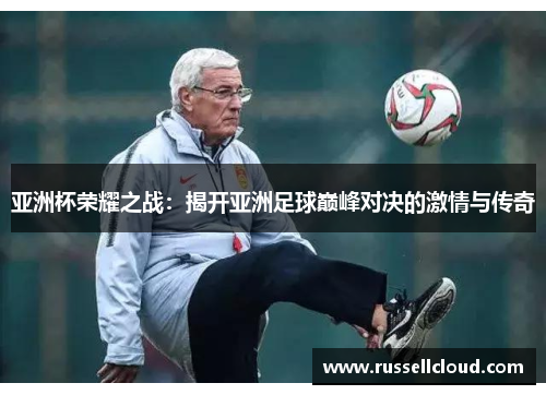 亚洲杯荣耀之战：揭开亚洲足球巅峰对决的激情与传奇