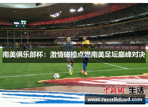 南美俱乐部杯：激情碰撞点燃南美足坛巅峰对决