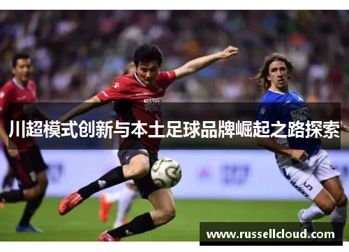 川超模式创新与本土足球品牌崛起之路探索