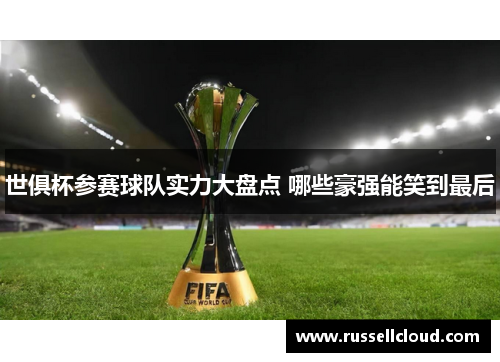 世俱杯参赛球队实力大盘点 哪些豪强能笑到最后