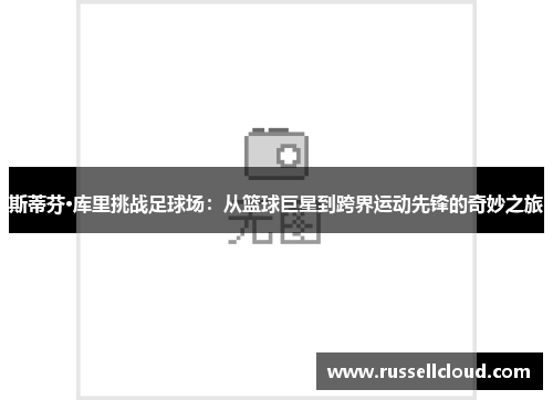 斯蒂芬·库里挑战足球场：从篮球巨星到跨界运动先锋的奇妙之旅