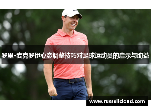 罗里·麦克罗伊心态调整技巧对足球运动员的启示与助益