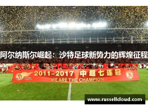 阿尔纳斯尔崛起：沙特足球新势力的辉煌征程