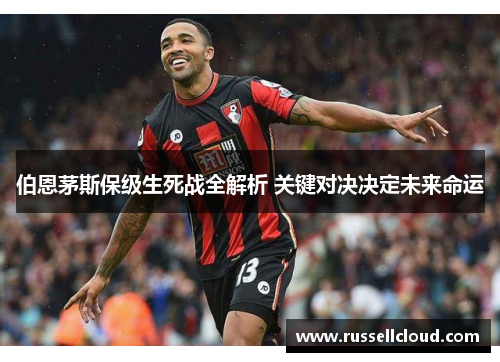 伯恩茅斯保级生死战全解析 关键对决决定未来命运