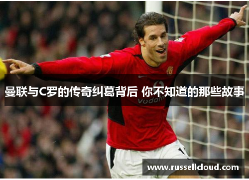 曼联与C罗的传奇纠葛背后 你不知道的那些故事