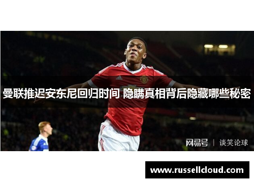 曼联推迟安东尼回归时间 隐瞒真相背后隐藏哪些秘密
