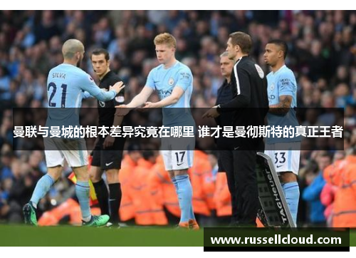 曼联与曼城的根本差异究竟在哪里 谁才是曼彻斯特的真正王者
