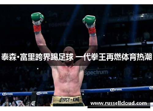 泰森·富里跨界踢足球 一代拳王再燃体育热潮